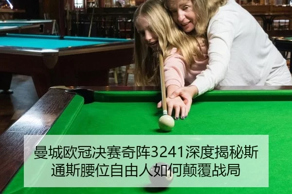 曼城欧冠决赛奇阵3241深度揭秘斯通斯腰位自由人如何颠覆战局